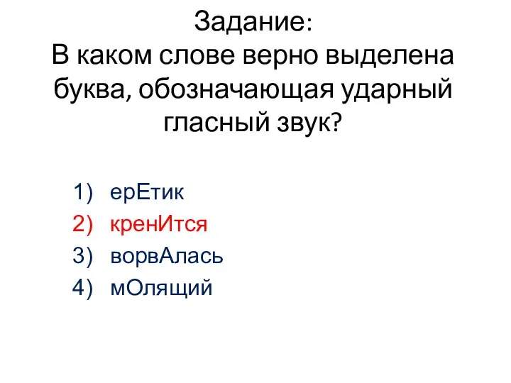 Задание: В каком слове верно выделена буква, обозначающая ударный гласный звук? ерЕтик кренИтся ворвАлась мОлящий