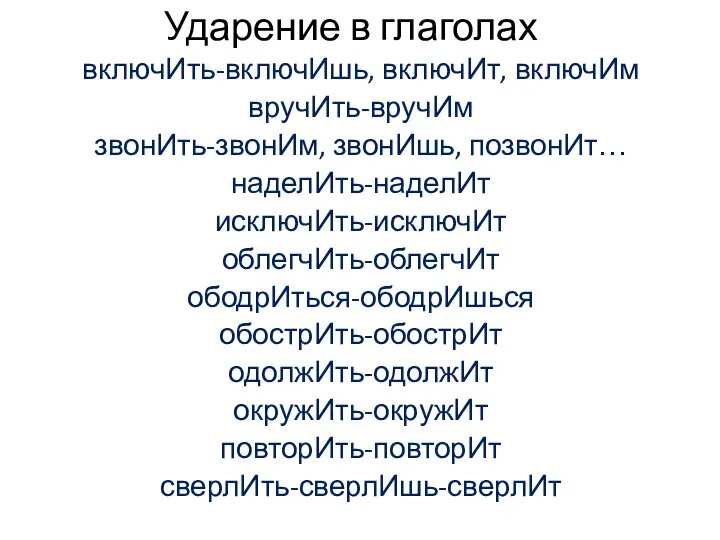 Ударение в глаголах включИть-включИшь, включИт, включИм вручИть-вручИм звонИть-звонИм, звонИшь, позвонИт… наделИть-наделИт