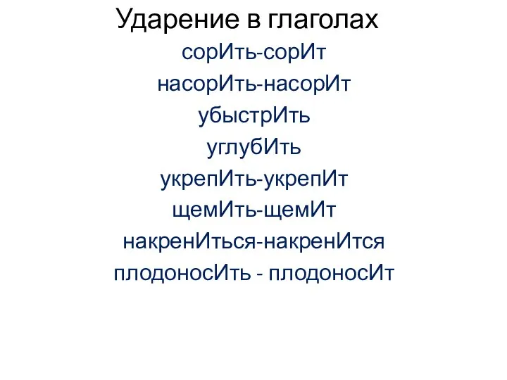 Ударение в глаголах сорИть-сорИт насорИть-насорИт убыстрИть углубИть укрепИть-укрепИт щемИть-щемИт накренИться-накренИтся плодоносИть - плодоносИт