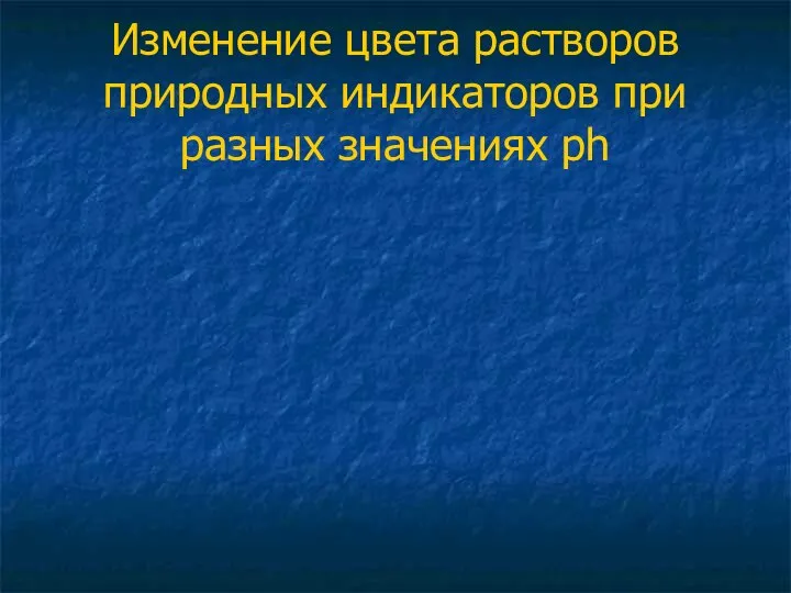 Изменение цвета растворов природных индикаторов при разных значениях ph