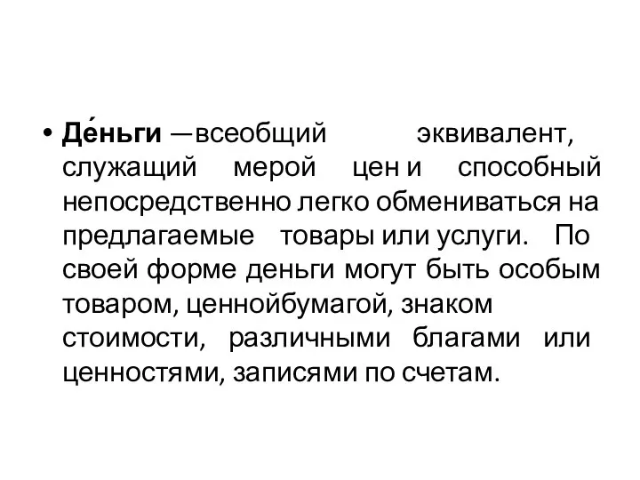 Де́ньги —всеобщий эквивалент, служащий мерой цен и способный непосредственно легко обмениваться