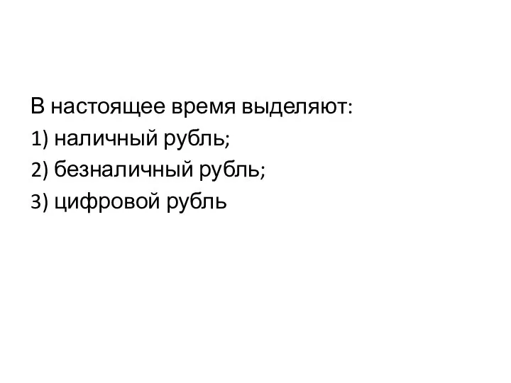 В настоящее время выделяют: 1) наличный рубль; 2) безналичный рубль; 3) цифровой рубль