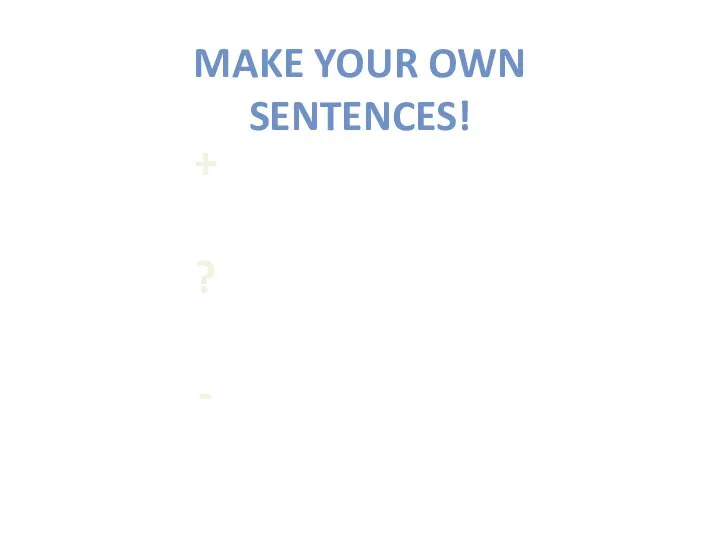 MAKE YOUR OWN SENTENCES! + ? -