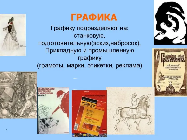 ГРАФИКА . Графику подразделяют на: станковую, подготовительную(эскиз,набросок), Прикладную и промышленную графику (грамоты, марки, этикетки, реклама)