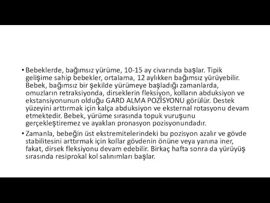 Bebeklerde, bağımsız yürüme, 10-15 ay civarında başlar. Tipik gelişime sahip bebekler,