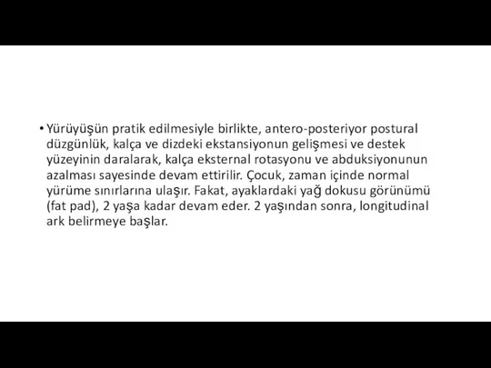 Yürüyüşün pratik edilmesiyle birlikte, antero-posteriyor postural düzgünlük, kalça ve dizdeki ekstansiyonun