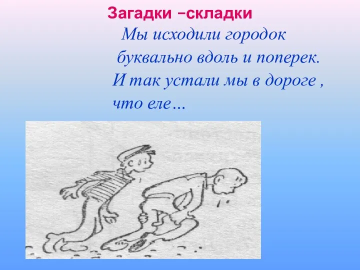 Загадки –складки Мы исходили городок буквально вдоль и поперек. И так