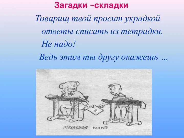 Загадки –складки Товарищ твой просит украдкой ответы списать из тетрадки. Не