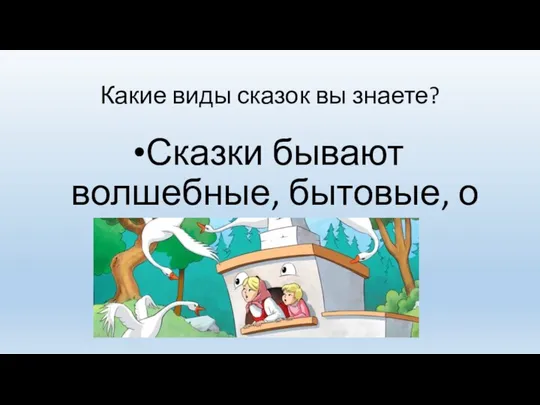 Какие виды сказок вы знаете? Сказки бывают волшебные, бытовые, о животных.