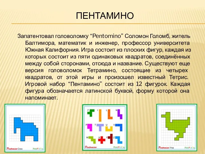 ПЕНТАМИНО Запатентовал головоломку “Pentomino” Соломон Голомб, житель Балтимора, математик и инженер,