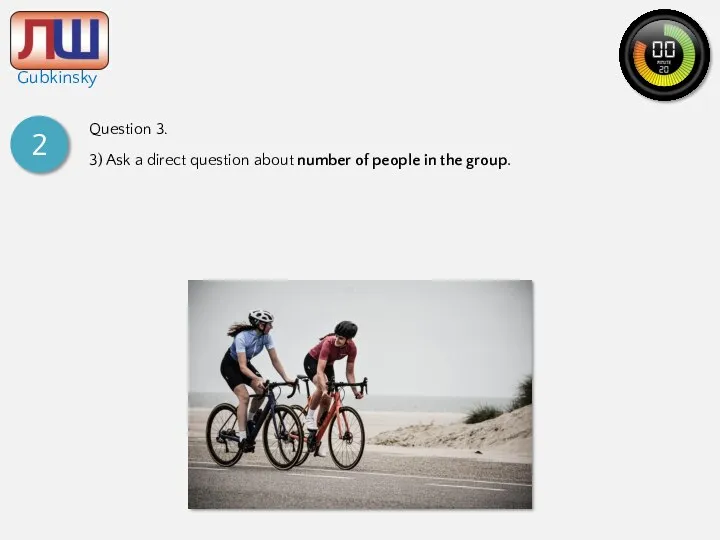 2 Question 3. 3) Ask a direct question about number of people in the group.