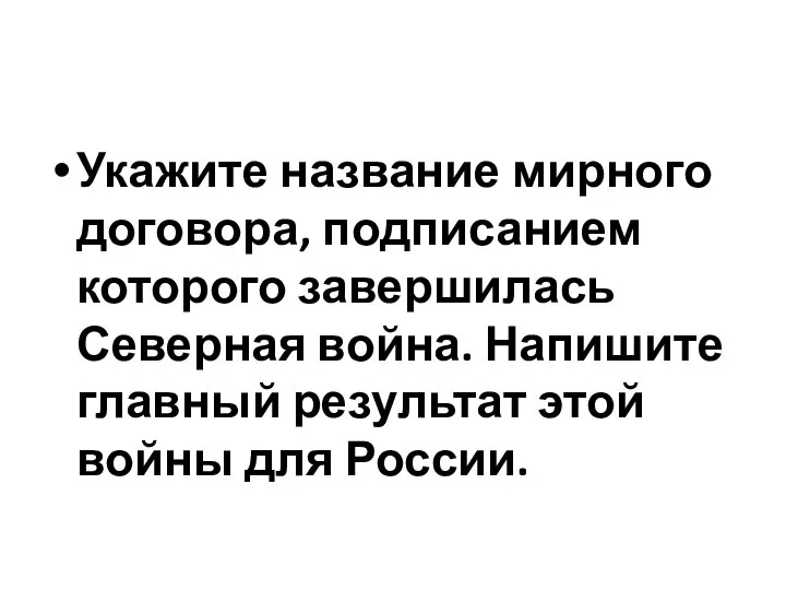 Укажите название мирного договора, подписанием которого завершилась Северная война. Напишите главный результат этой войны для России.