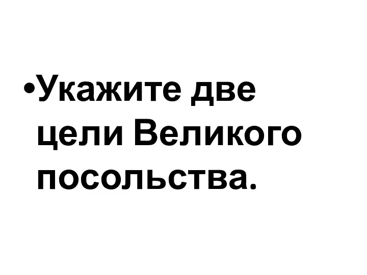 Укажите две цели Великого посольства.