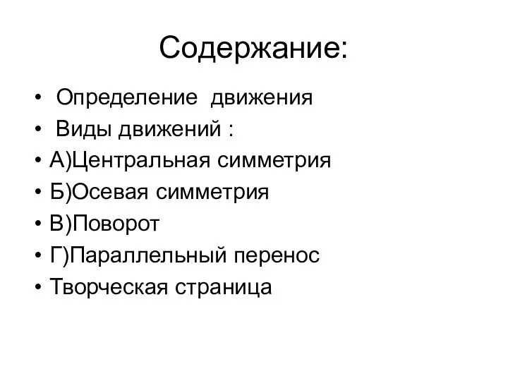 Содержание: Определение движения Виды движений : А)Центральная симметрия Б)Осевая симметрия В)Поворот Г)Параллельный перенос Творческая страница