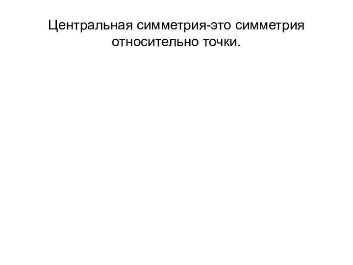 Центральная симметрия-это симметрия относительно точки.