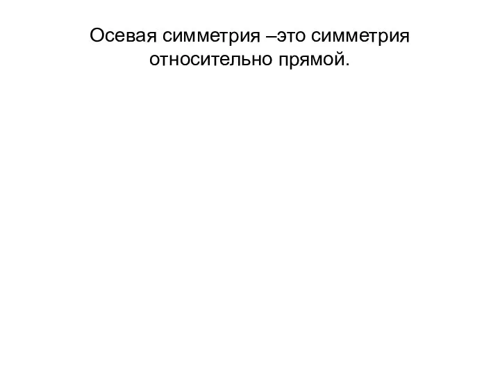 Осевая симметрия –это симметрия относительно прямой.