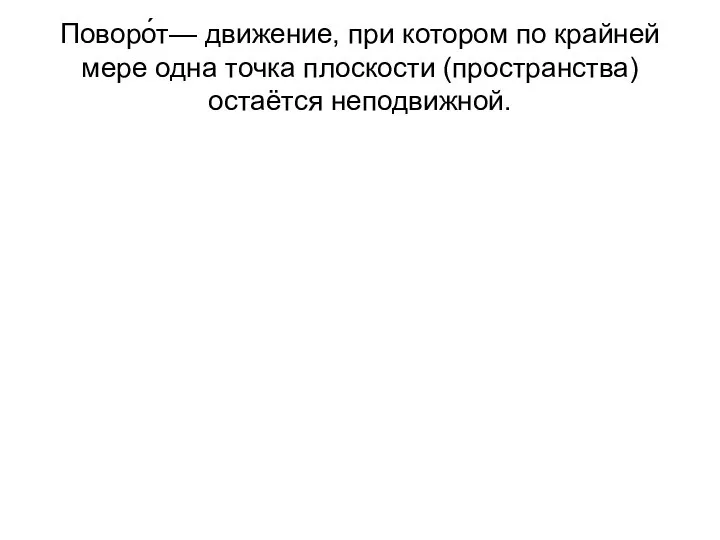 Поворо́т— движение, при котором по крайней мере одна точка плоскости (пространства) остаётся неподвижной.