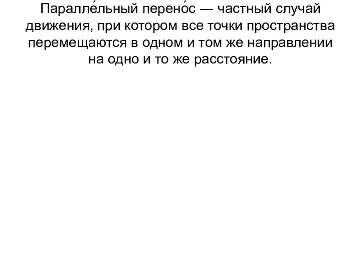 Паралле́льный перено́с ― частный случай движения, при котором все точки пространства