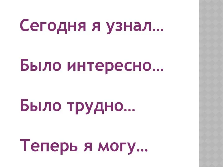 Сегодня я узнал… Было интересно… Было трудно… Теперь я могу…