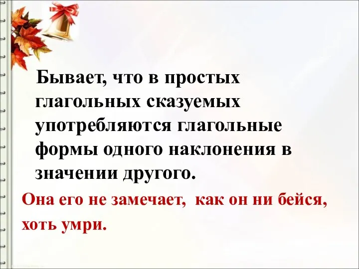 Бывает, что в простых глагольных сказуемых употребляются глагольные формы одного наклонения