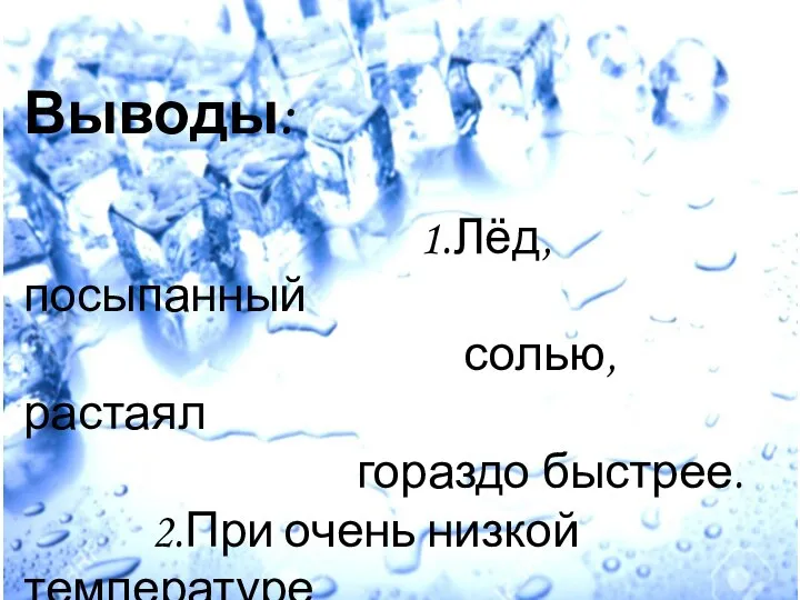 Выводы: 1.Лёд, посыпанный солью, растаял гораздо быстрее. 2.При очень низкой температуре