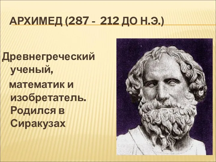 АРХИМЕД (287 - 212 ДО Н.Э.) Древнегреческий ученый, математик и изобретатель. Родился в Сиракузах