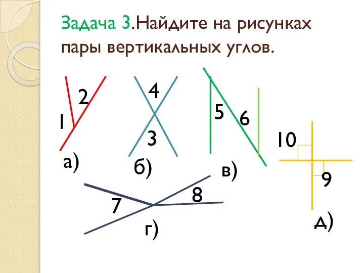 Задача 3.Найдите на рисунках пары вертикальных углов. 1 2 а) 3