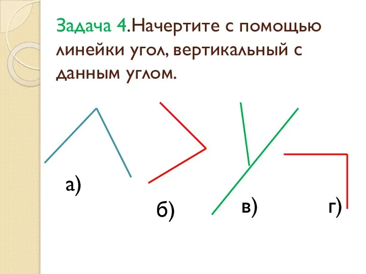 Задача 4.Начертите с помощью линейки угол, вертикальный с данным углом. а) в) б) г)