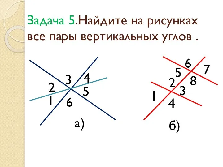 Задача 5.Найдите на рисунках все пары вертикальных углов . 3 4
