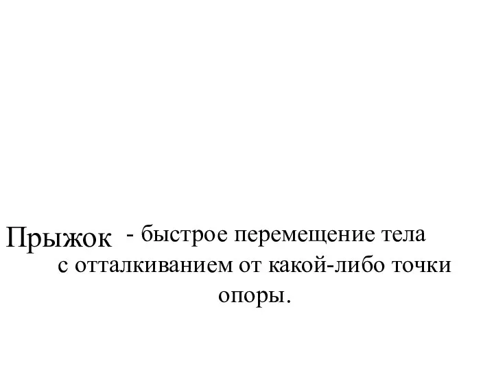 Прыжок - быстрое перемещение тела с отталкиванием от какой-либо точки опоры.