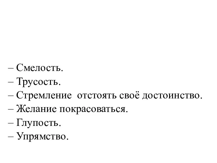 – Смелость. – Трусость. – Стремление отстоять своё достоинство. – Желание покрасоваться. – Глупость. – Упрямство.