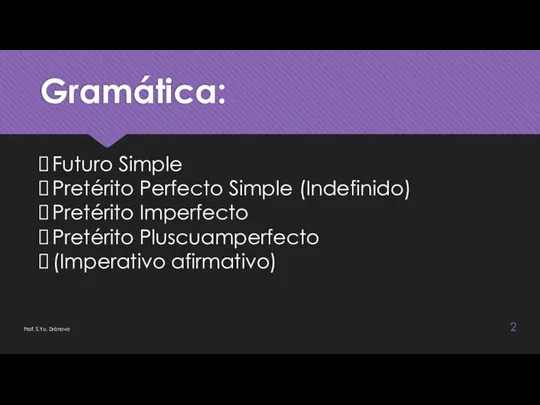 Gramática: Prof. S.Yu. Drónova Futuro Simple Pretérito Perfecto Simple (Indefinido) Pretérito Imperfecto Pretérito Pluscuamperfecto (Imperativo afirmativo)