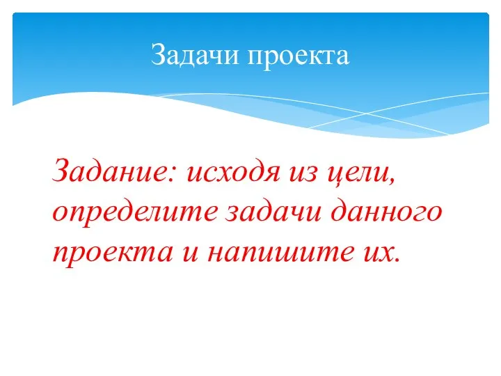 Задание: исходя из цели, определите задачи данного проекта и напишите их. Задачи проекта