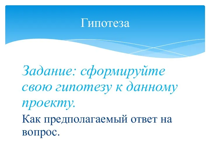 Задание: сформируйте свою гипотезу к данному проекту. Как предполагаемый ответ на вопрос. Гипотеза