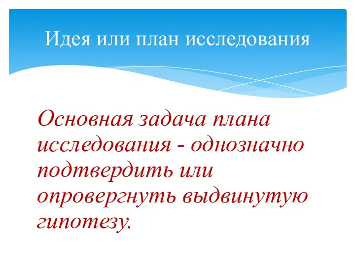 Основная задача плана исследования - однозначно подтвердить или опровергнуть выдвинутую гипотезу. Идея или план исследования