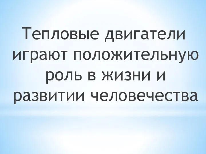 Тепловые двигатели играют положительную роль в жизни и развитии человечества