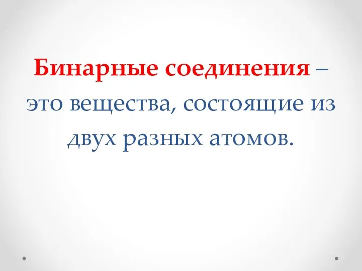 Бинарные соединения – это вещества, состоящие из двух разных атомов.