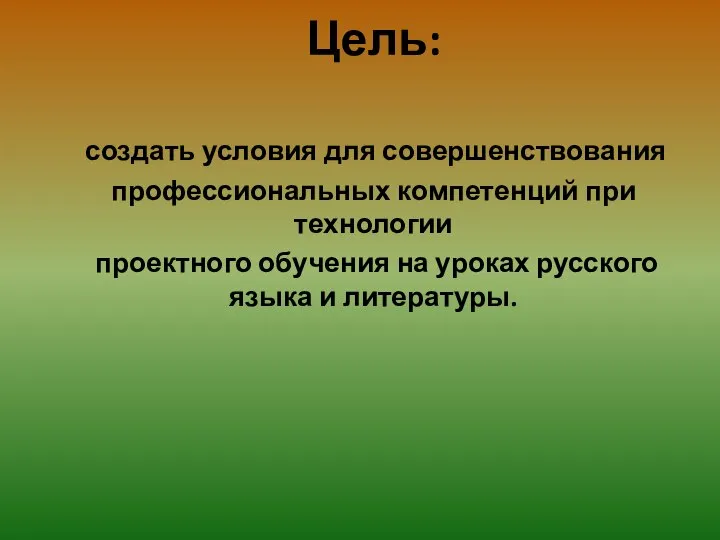 Цель: создать условия для совершенствования профессиональных компетенций при технологии проектного обучения