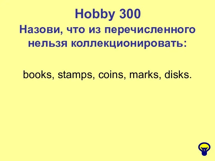 Hobby 300 Назови, что из перечисленного нельзя коллекционировать: books, stamps, coins, marks, disks.