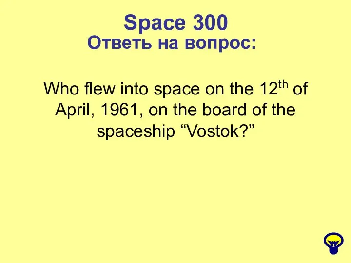 Space 300 Ответь на вопрос: Who flew into space on the