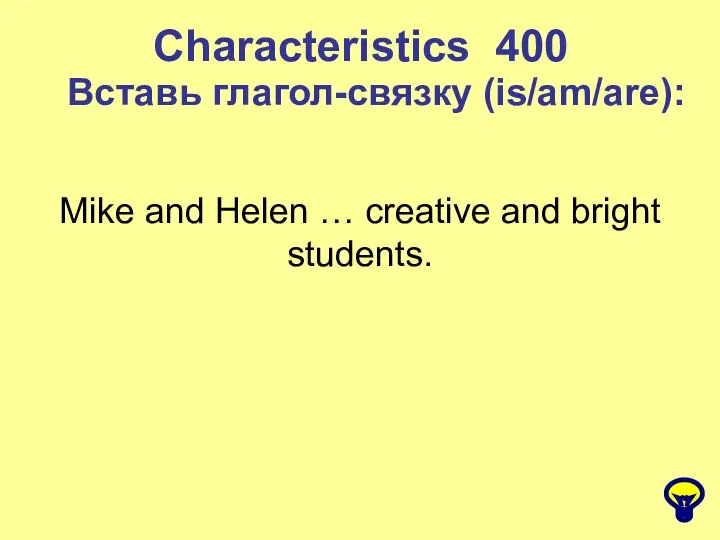 Characteristics 400 Вставь глагол-связку (is/am/are): Mike and Helen … creative and bright students.