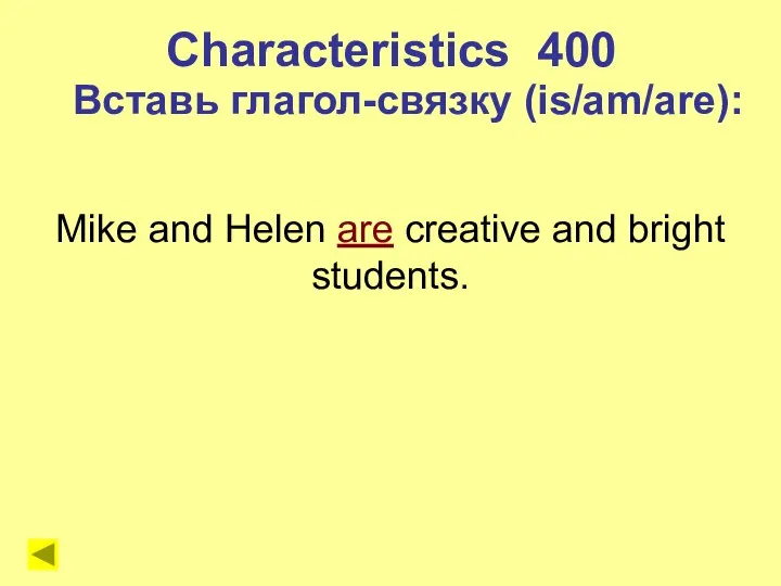 Mike and Helen are creative and bright students. Characteristics 400 Вставь глагол-связку (is/am/are):