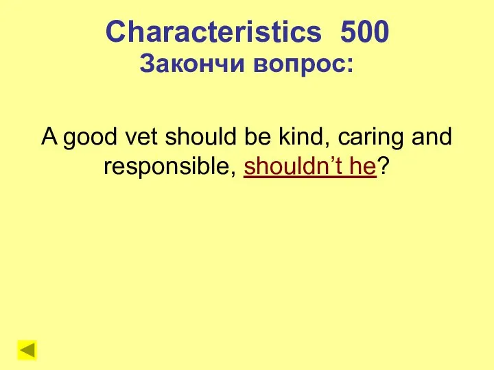 Characteristics 500 Закончи вопрос: A good vet should be kind, caring and responsible, shouldn’t he?