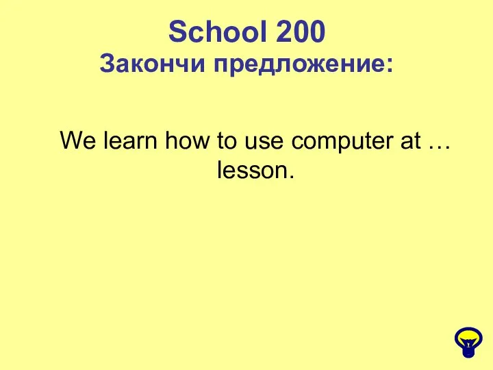 School 200 Закончи предложение: We learn how to use computer at … lesson.