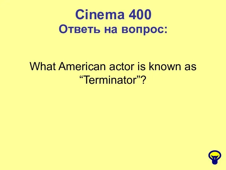 Cinema 400 Ответь на вопрос: What American actor is known as “Terminator”?