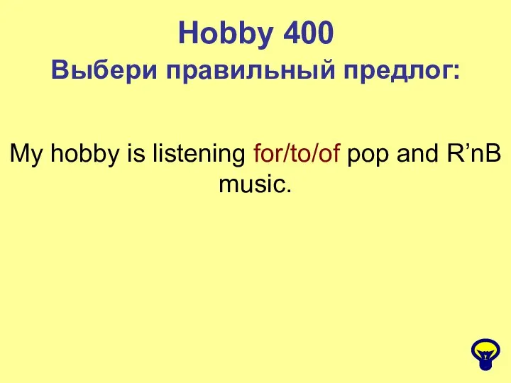 Hobby 400 Выбери правильный предлог: My hobby is listening for/to/of pop and R’nB music.