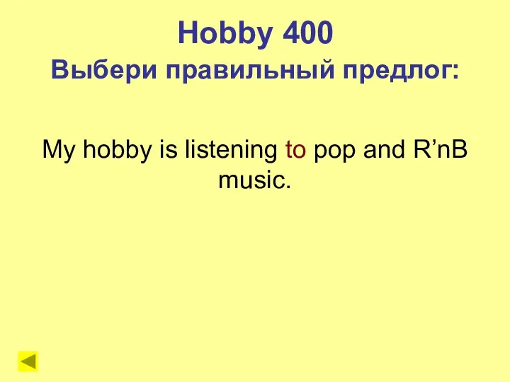 My hobby is listening to pop and R’nB music. Hobby 400 Выбери правильный предлог: