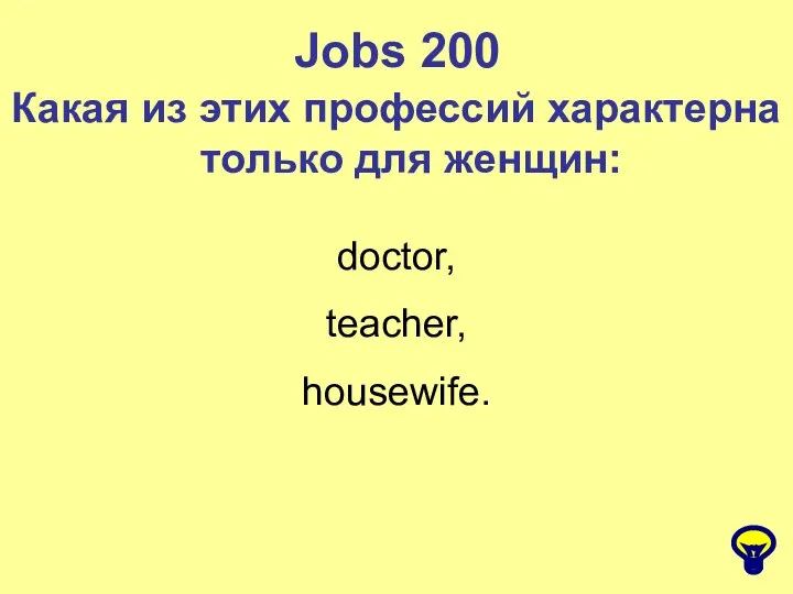 Jobs 200 Какая из этих профессий характерна только для женщин: doctor, teacher, housewife.