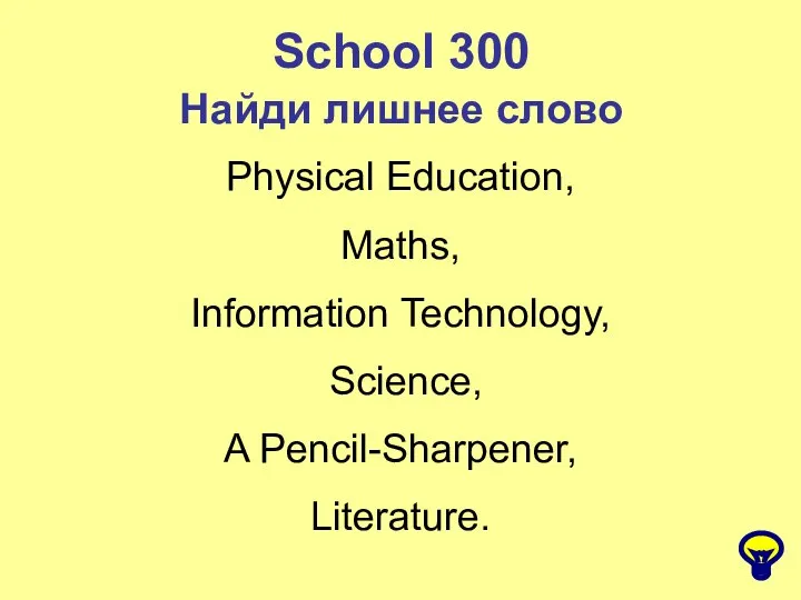 School 300 Найди лишнее слово Physical Education, Maths, Information Technology, Science, A Pencil-Sharpener, Literature.