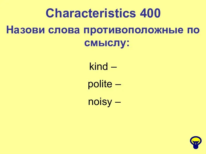 Characteristics 400 Назови слова противоположные по смыслу: kind – polite – noisy –